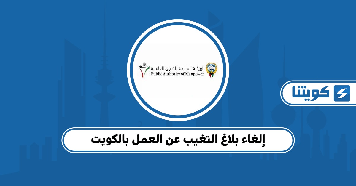 كيفية إلغاء بلاغ التغيب عن العمل بالكويت 2025