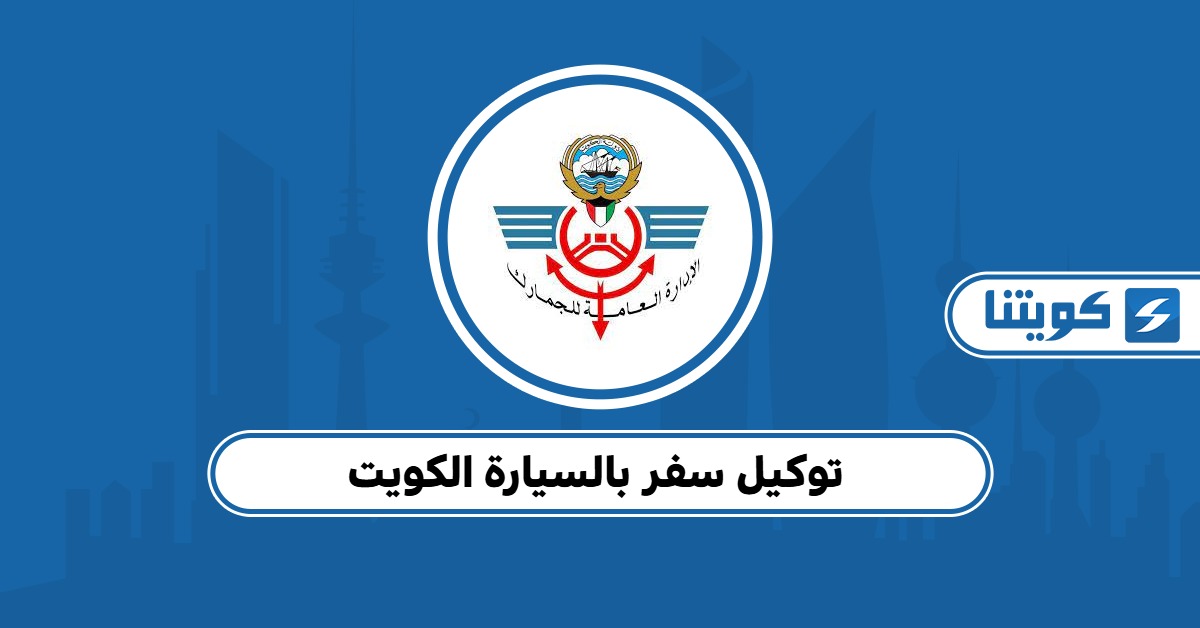 خطوات عمل توكيل سفر بالسيارة الكويت أون لاين 2025