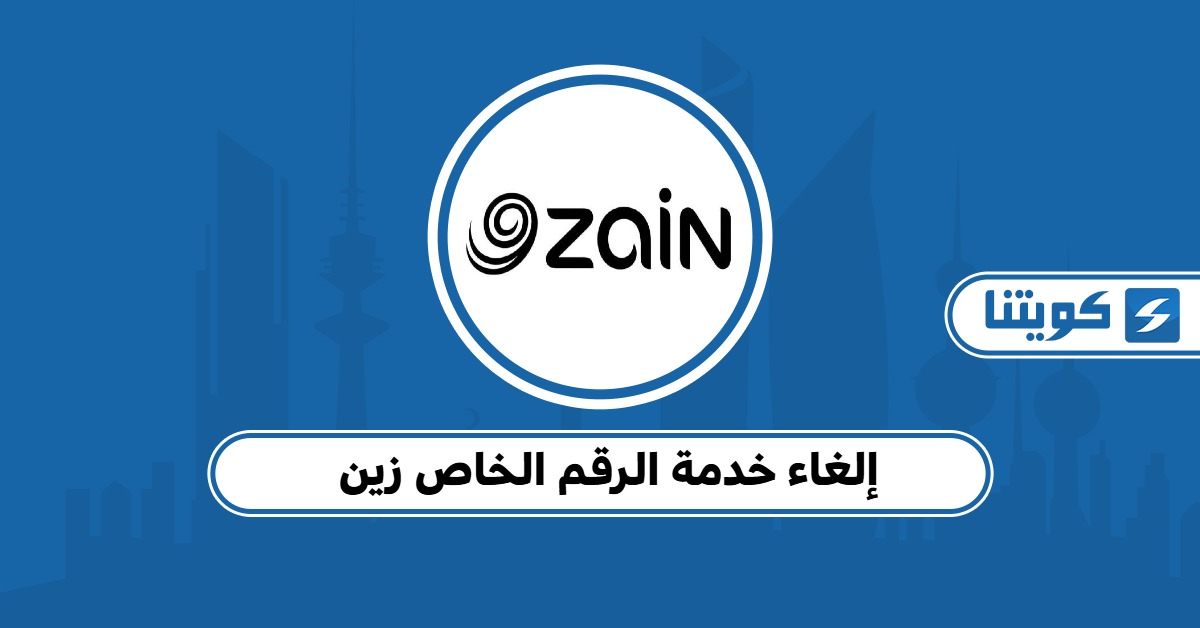 كيفية إلغاء خدمة الرقم الخاص زين الكويت 2025