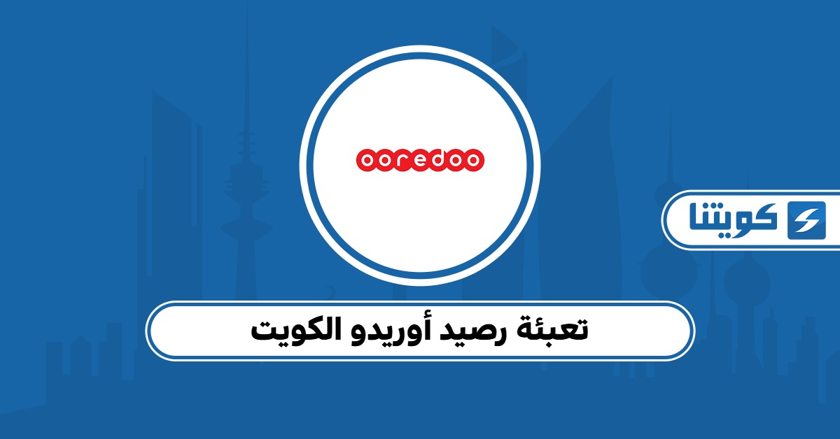 كيفية تعبئة رصيد أوريدو الكويت 2025 خدمة تعبئة الرصيد