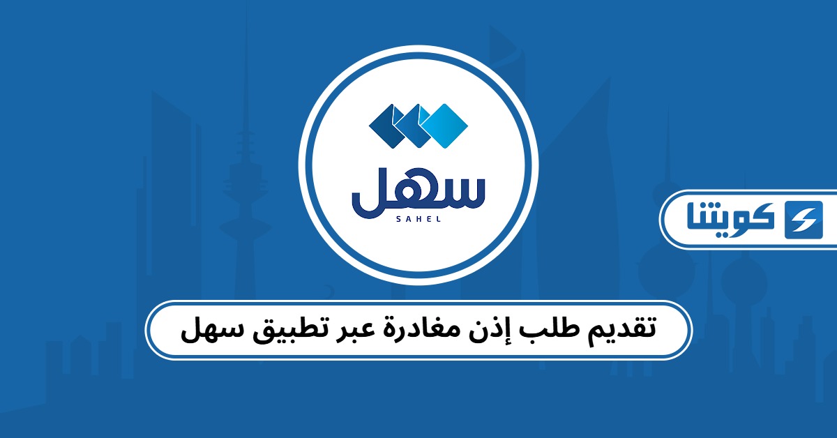 خطوات تقديم طلب إذن مغادرة عبر تطبيق سهل 2025