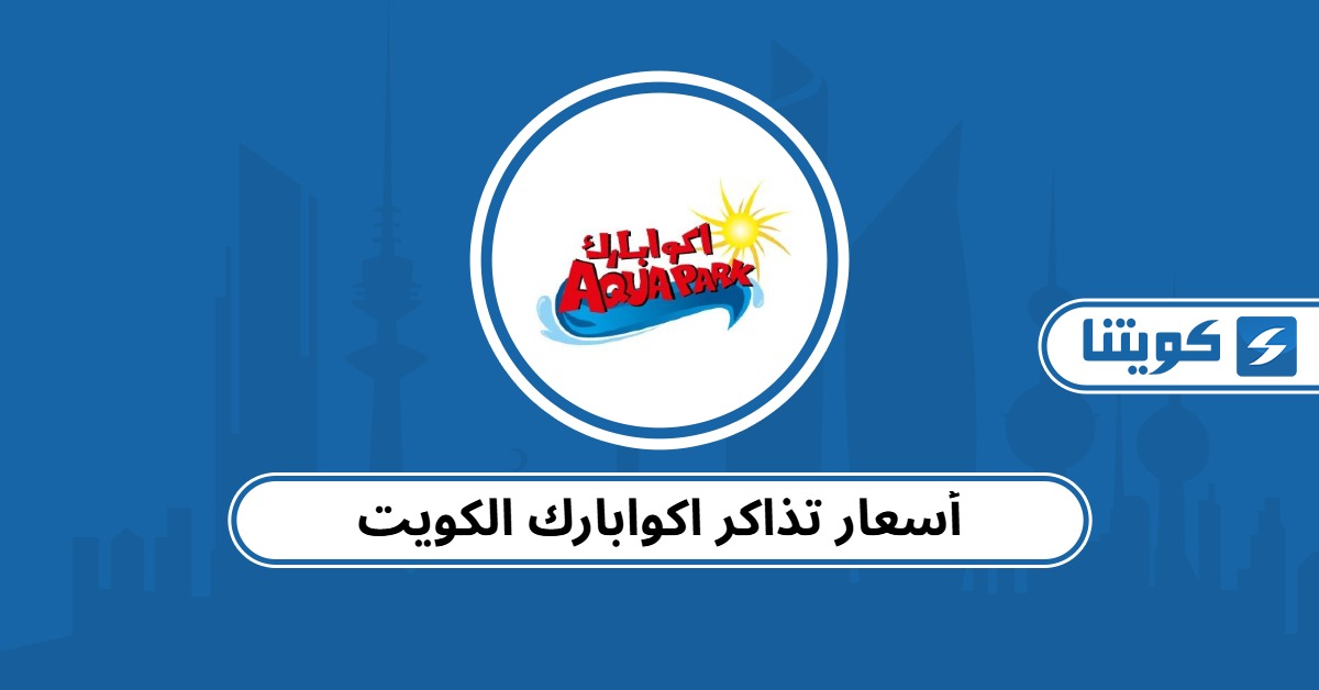 أسعار تذاكر اكوابارك الكويت 2025 لجميع الفئات