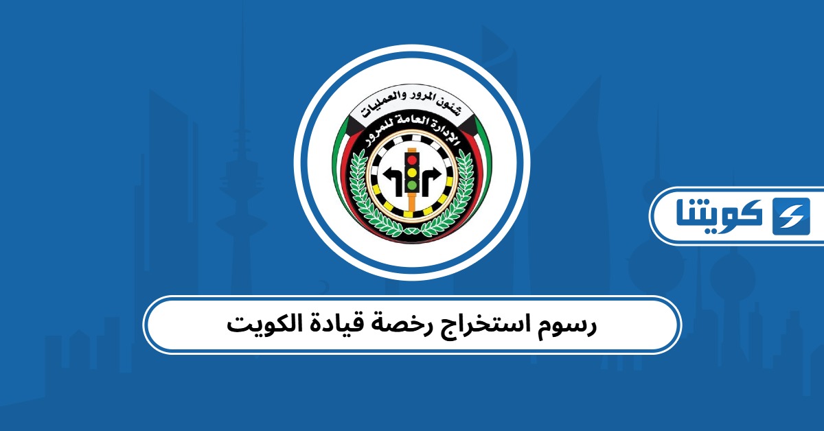 رسوم استخراج رخصة قيادة الكويت 2025: التفاصيل والتحديثات