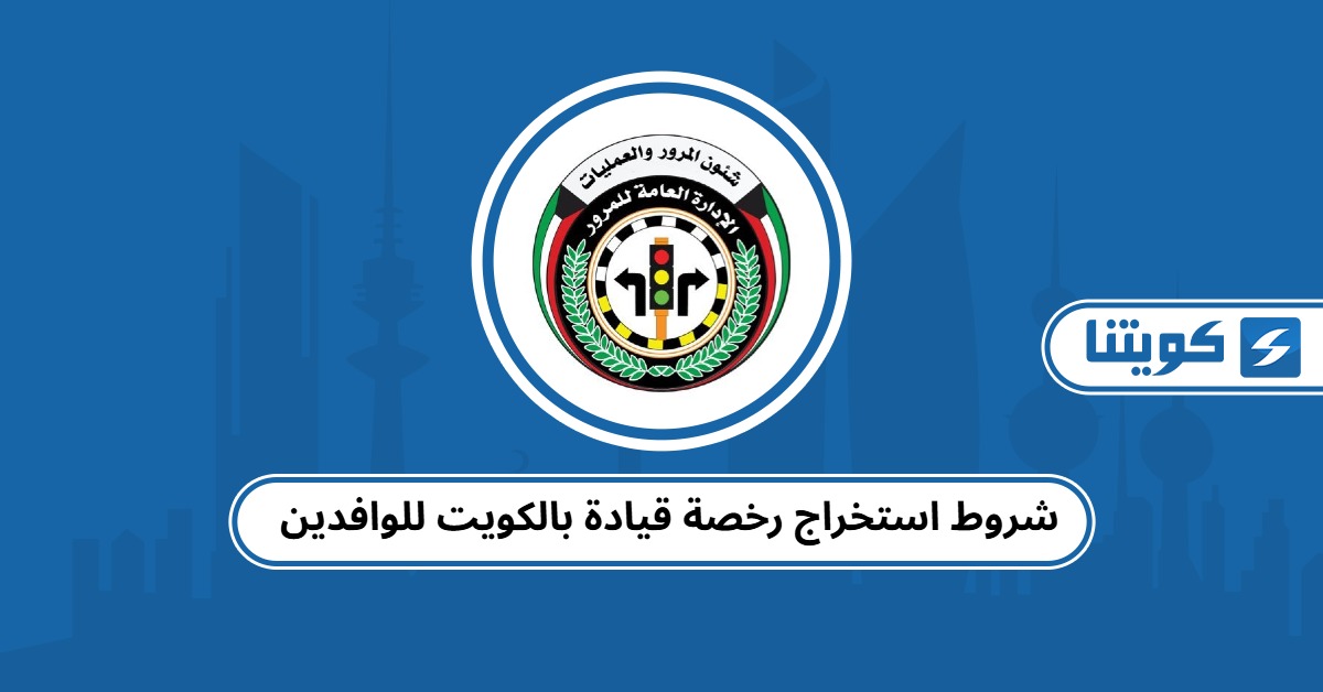 شروط استخراج رخصة قيادة بالكويت للوافدين 2025