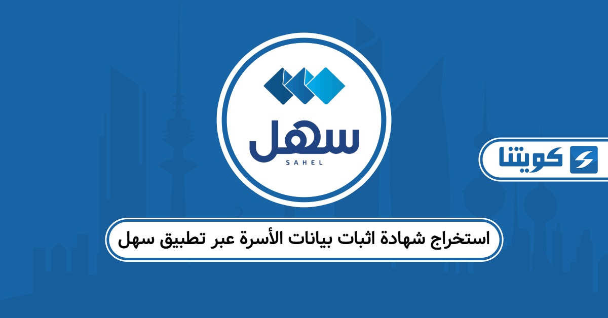 كيفية استخراج شهادة اثبات بيانات الأسرة عبر تطبيق سهل الكويت 2025