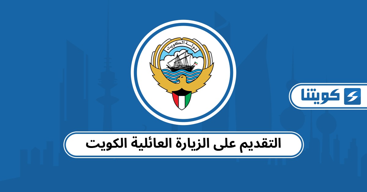 طريقة التقديم على الزيارة العائلية الكويت 2025