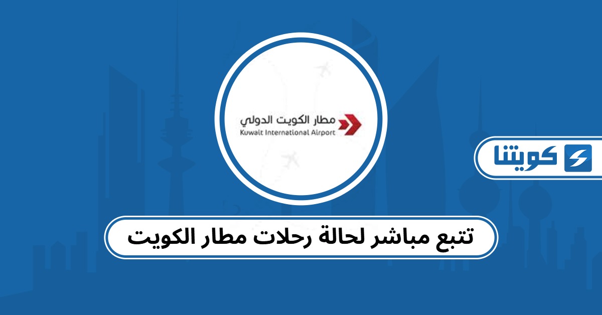رابط تتبع مباشر لحالة رحلات مطار الكويت 2025