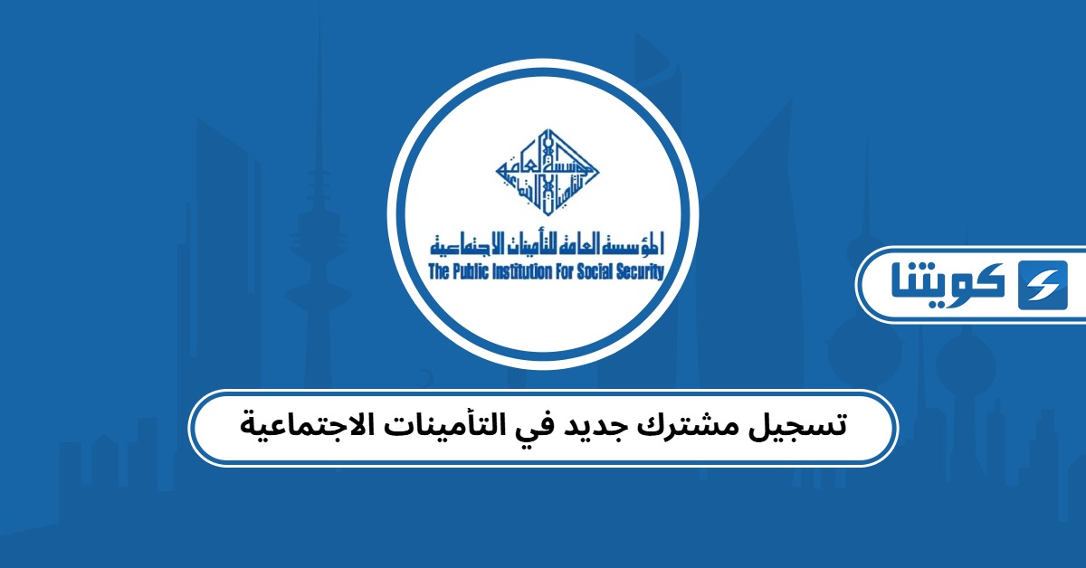 تسجيل مشترك جديد في التأمينات الاجتماعية الكويت 2025