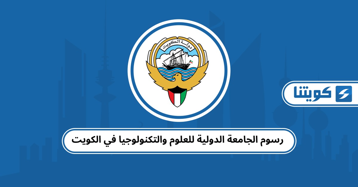 رسوم الجامعة الدولية للعلوم والتكنولوجيا في الكويت 2025