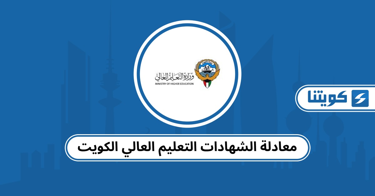 معادلة الشهادات التعليم العالي الكويت: الدليل الكامل 2025