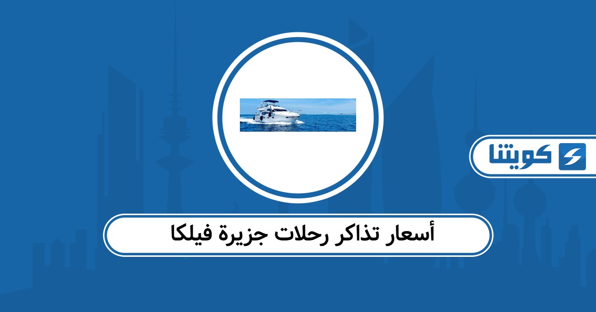 أسعار تذاكر رحلات جزيرة فيلكا 2025