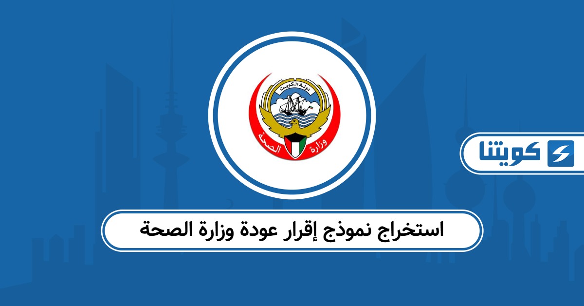 كيفية استخراج نموذج إقرار عودة وزارة الصحة الكويتية