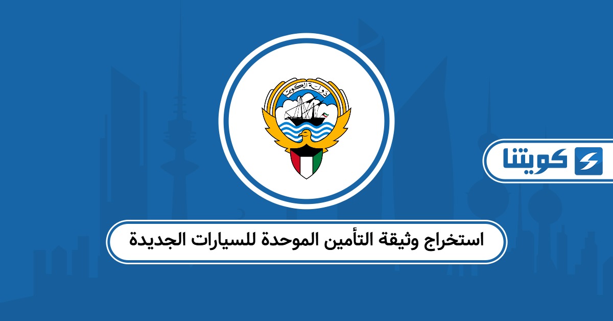 كيفية استخراج وثيقة التأمين الموحدة للسيارات الجديدة في الكويت