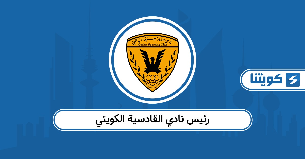 من هو رئيس نادي القادسية الكويتي الحالي 2025