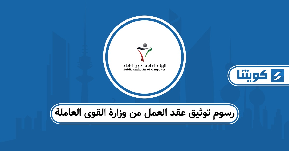 رسوم توثيق عقد العمل من وزارة القوى العاملة الكويت 2025