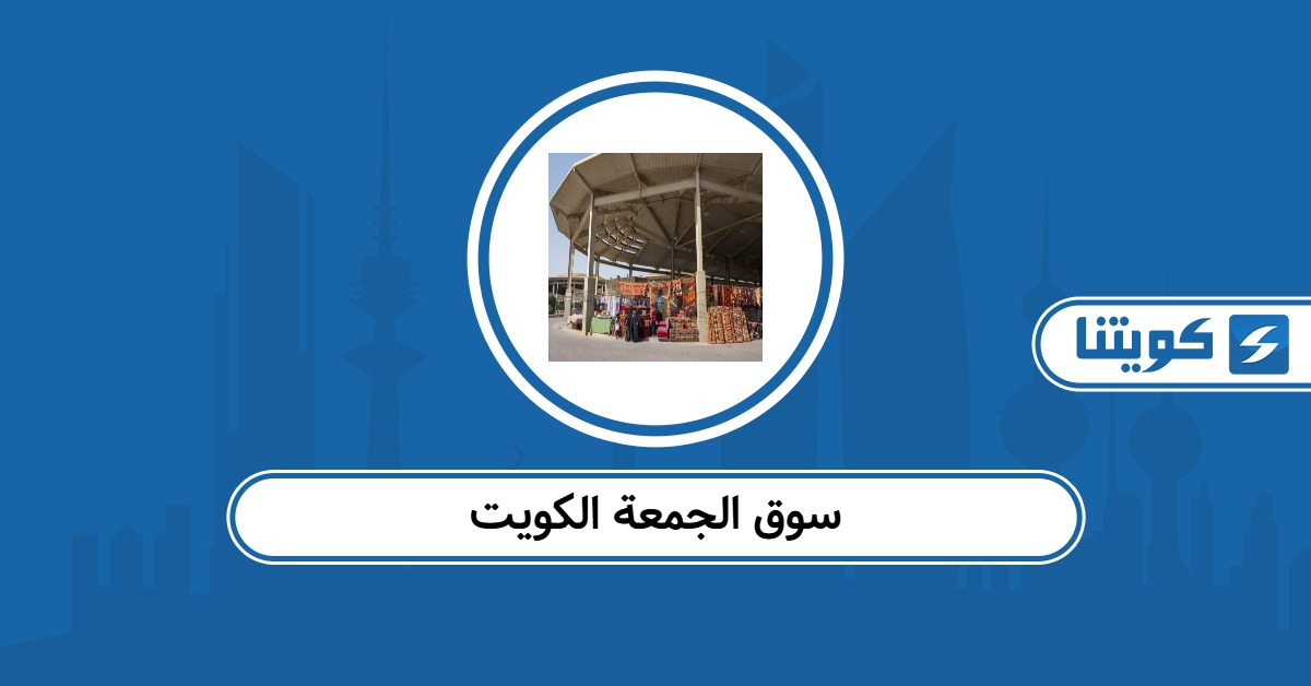 سوق الجمعة الكويت: المواعيد والأماكن والخريطة
