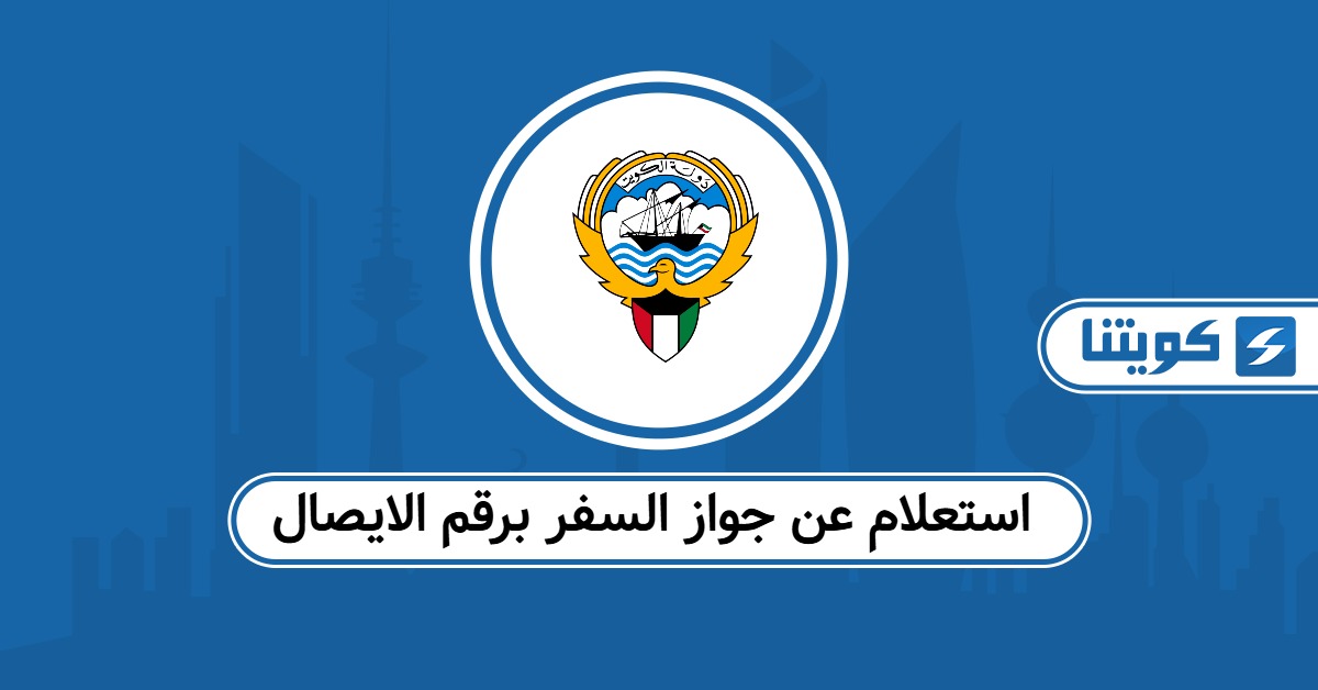 استعلام عن جواز السفر برقم الايصال في الكويت: الخطوات كاملة