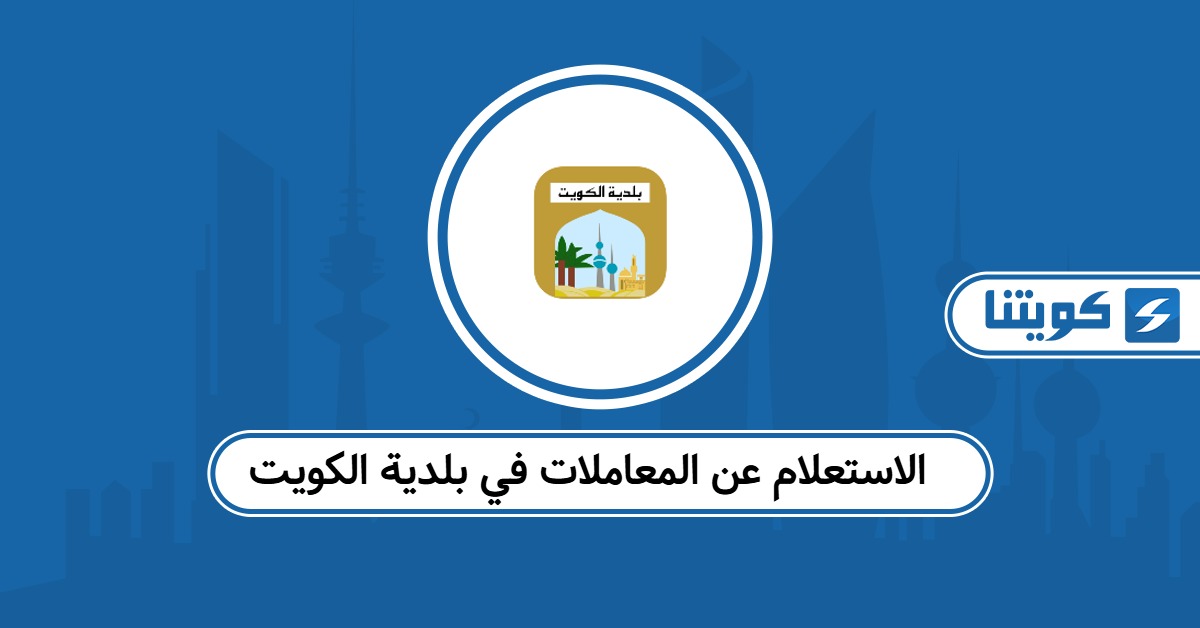كيفية الاستعلام عن المعاملات في بلدية الكويت