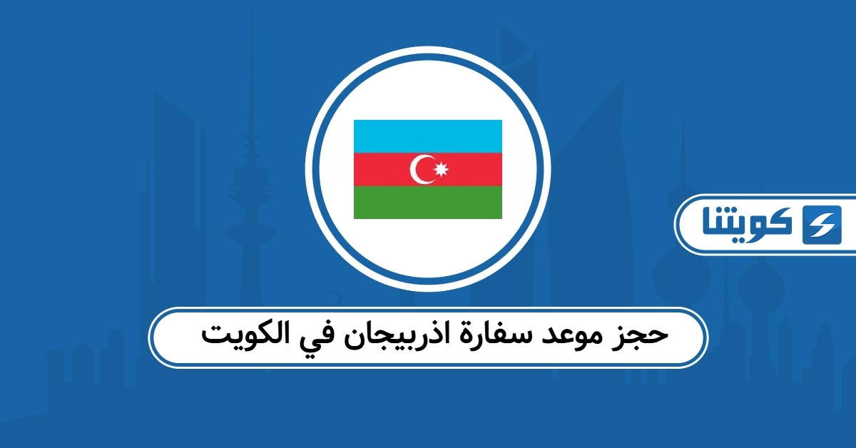حجز موعد سفارة اذربيجان في الكويت