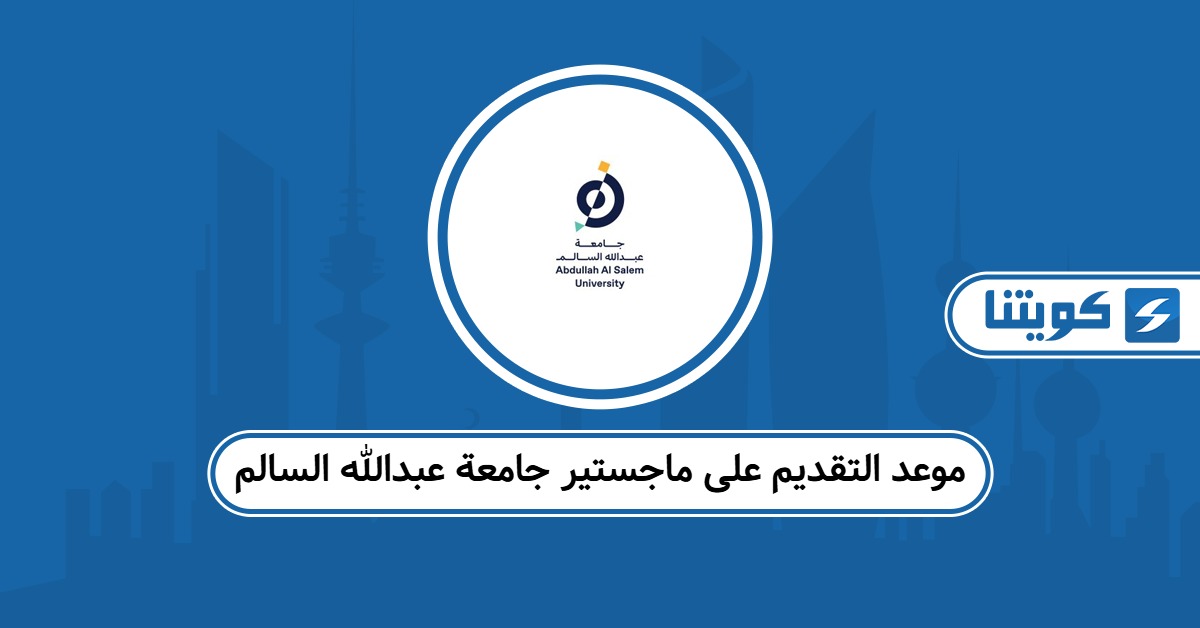 متى موعد التقديم على ماجستير جامعة عبدالله السالم 2025