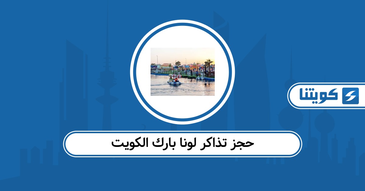 حجز تذاكر لونا بارك الكويت أون لاين 2025