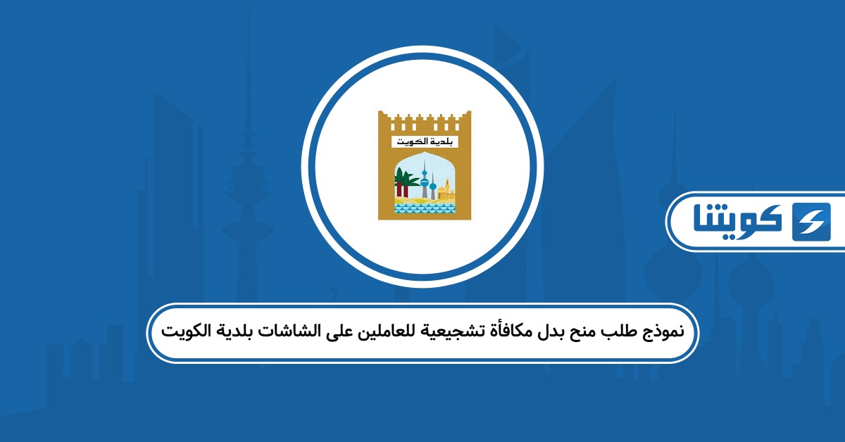 تحميل نموذج طلب منح بدل مكافأة تشجيعية للعاملين على الشاشات بلدية الكويت