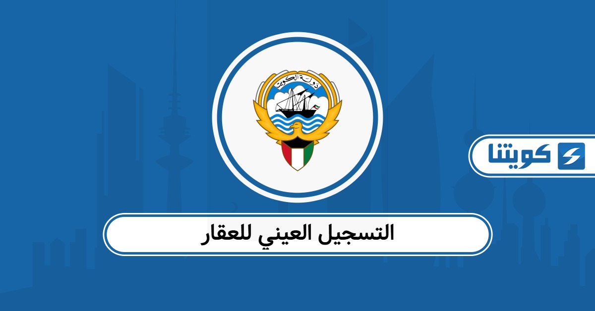 كيفية التسجيل العيني للعقار في الكويت 2026