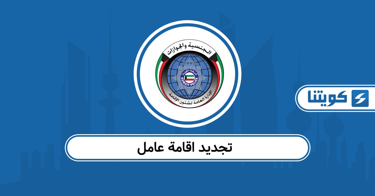 متطلبات وخطوات تجديد اقامة عامل في الكويت 2026