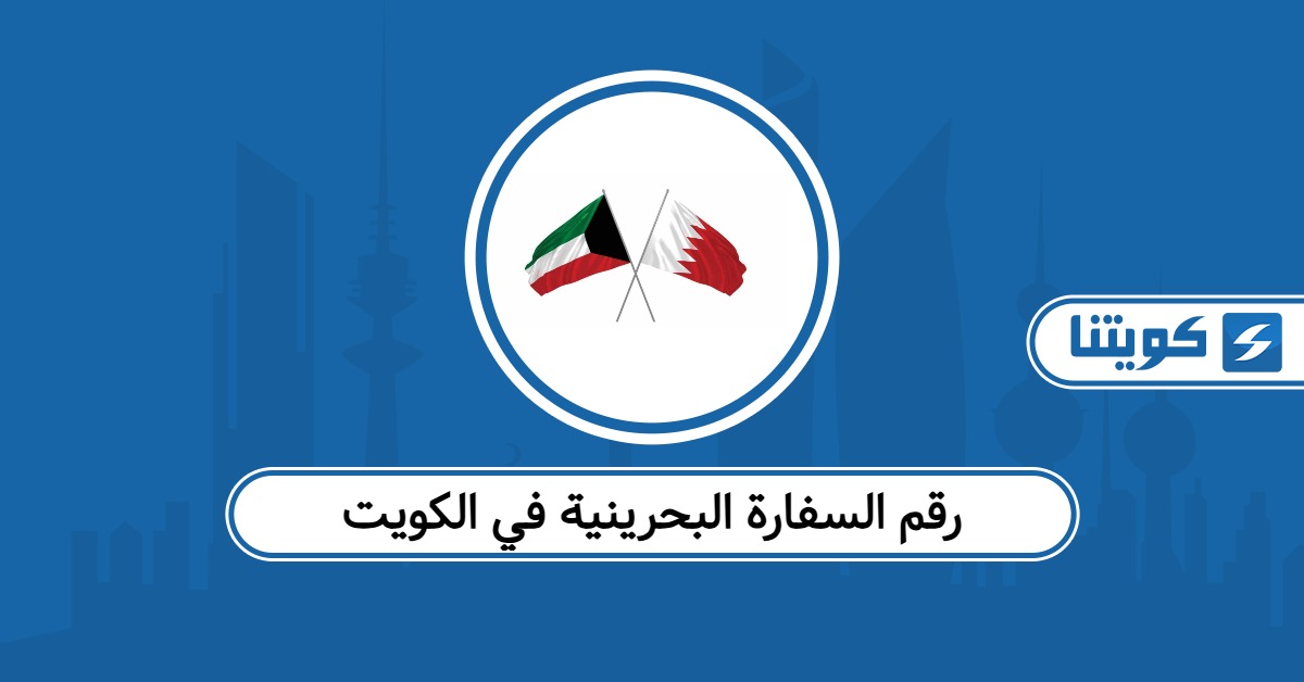 رقم السفارة البحرينية في الكويت وطرق التواصل