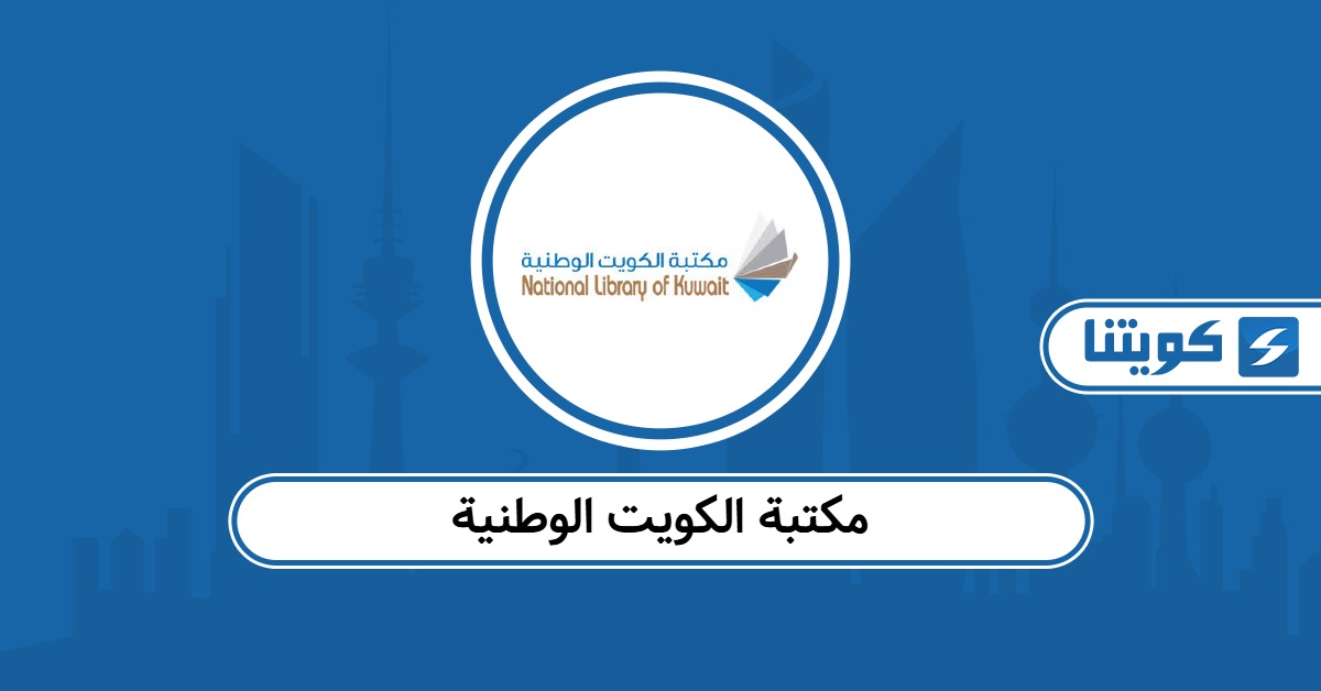 مكتبة الكويت الوطنية: الخدمات والموقع وطرق التواصل