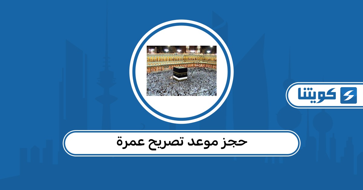 حجز موعد تصريح عمرة من الكويت 2026 وشروط السفر