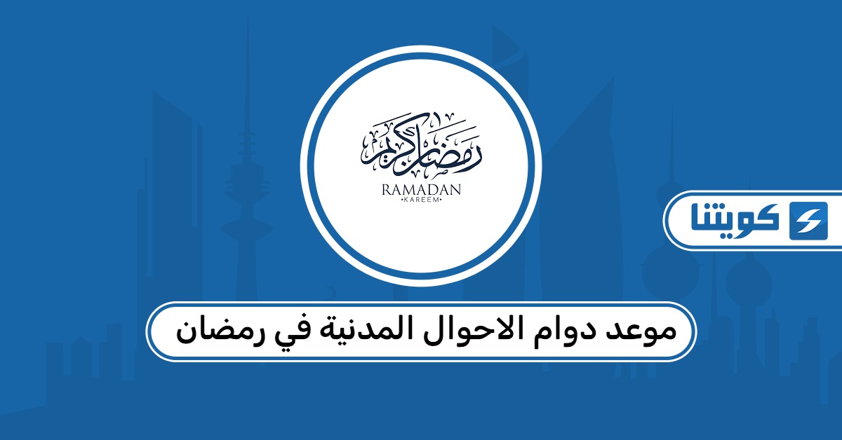 موعد دوام الاحوال المدنية في رمضان 2026 الكويت