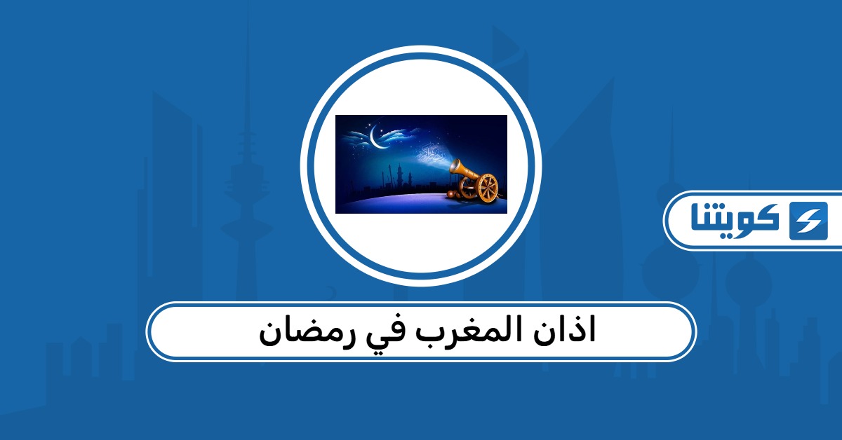 موعد اذان المغرب في رمضان 2026 الكويت