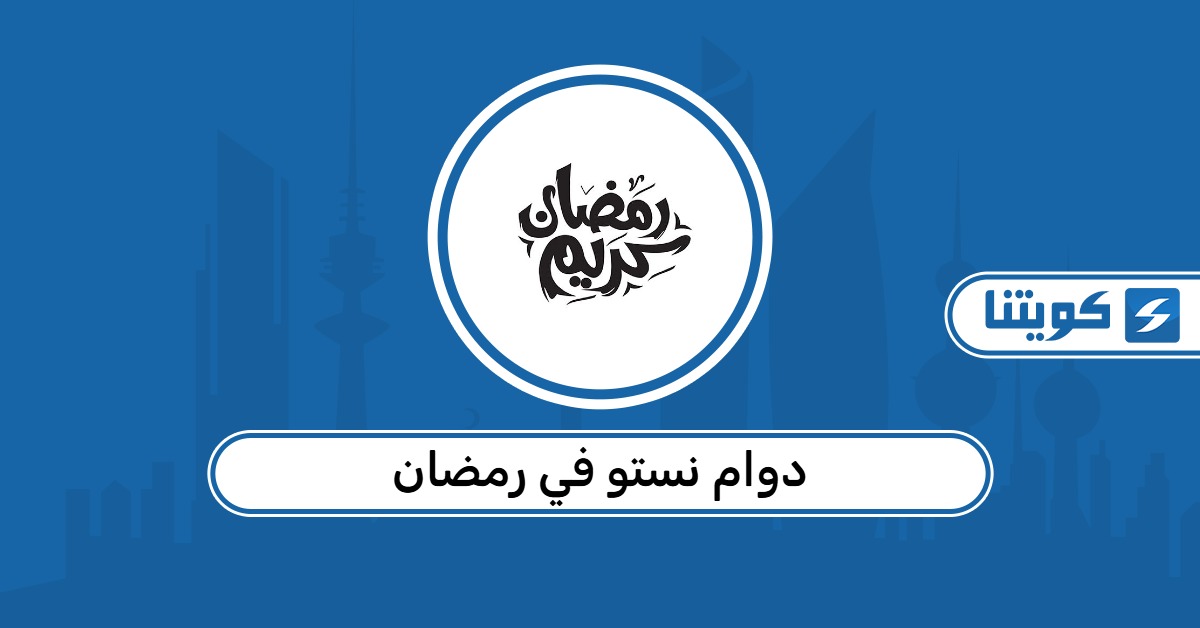 دوام نستو في رمضان 2026 الكويت