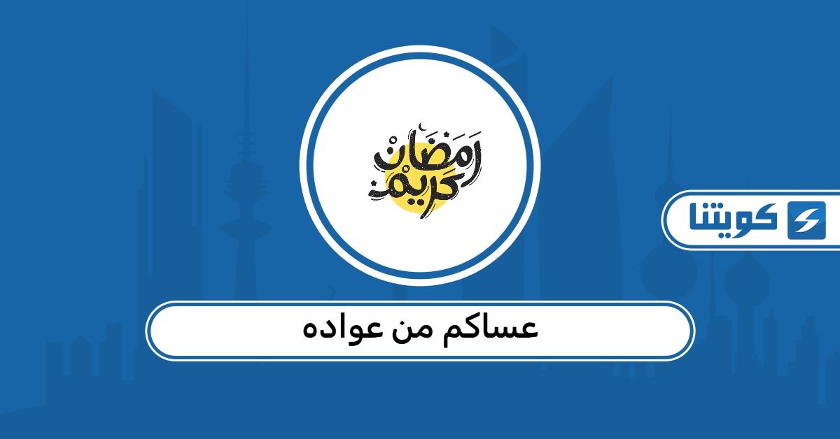 عساكم من عواده لجميع الأهل في الكويت رمضان 2026