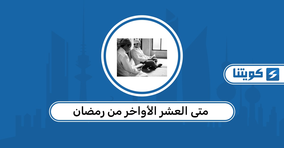 متى العشر الأواخر من رمضان 2026 الكويت