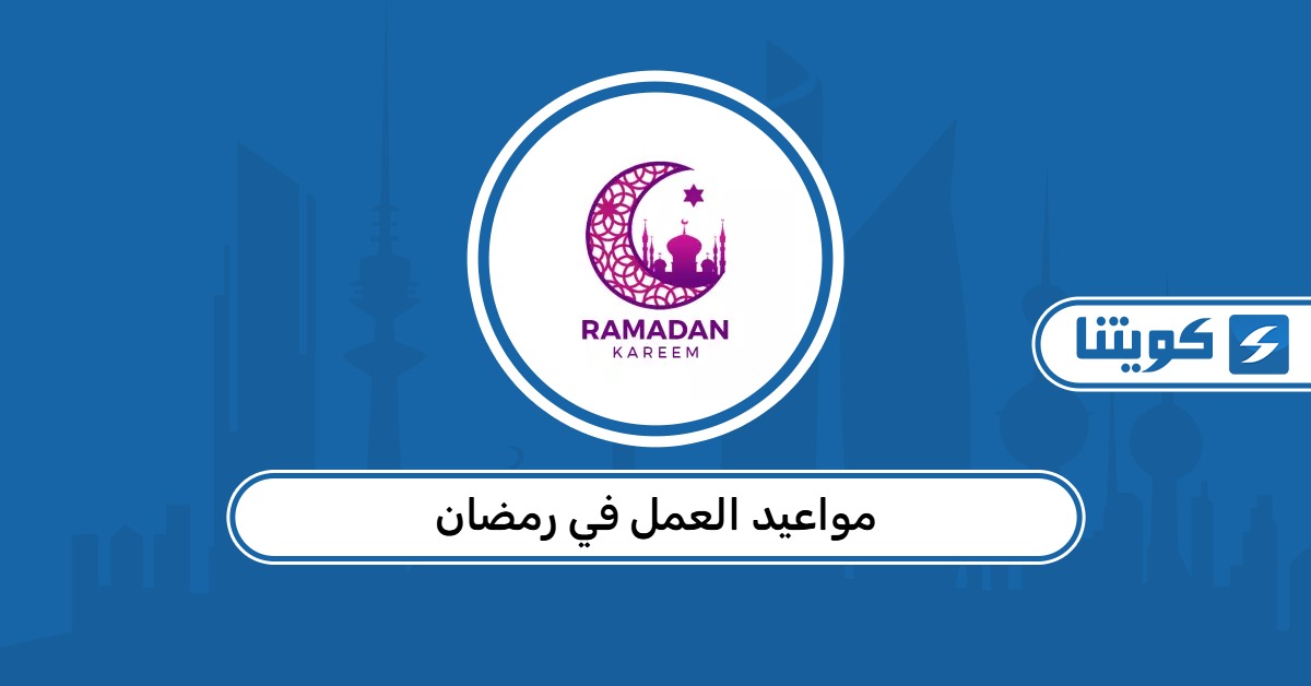 مواعيد العمل في رمضان 2026: الوزارات والمدارس والمحال التجارية