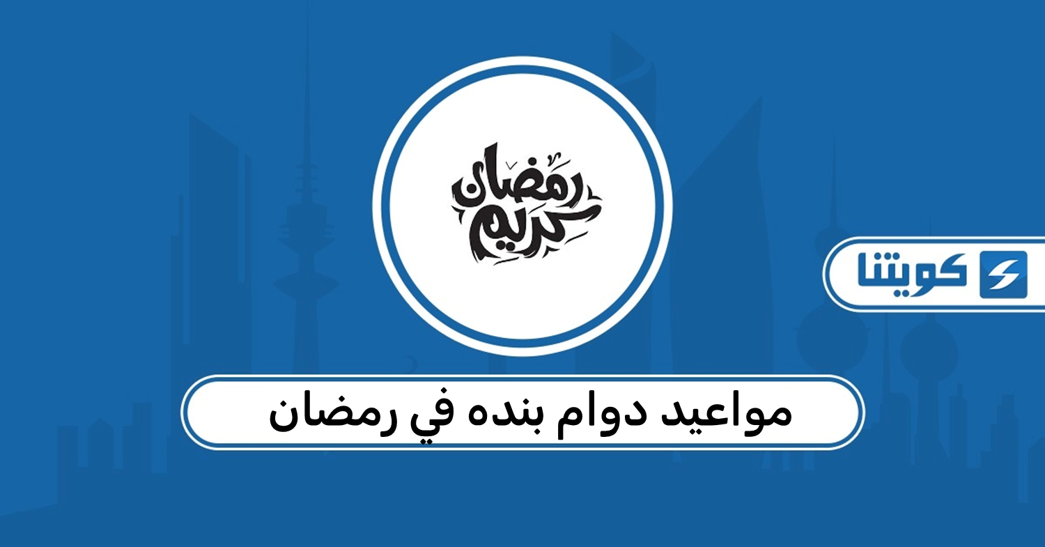مواعيد دوام بنده في رمضان 2026 الكويت
