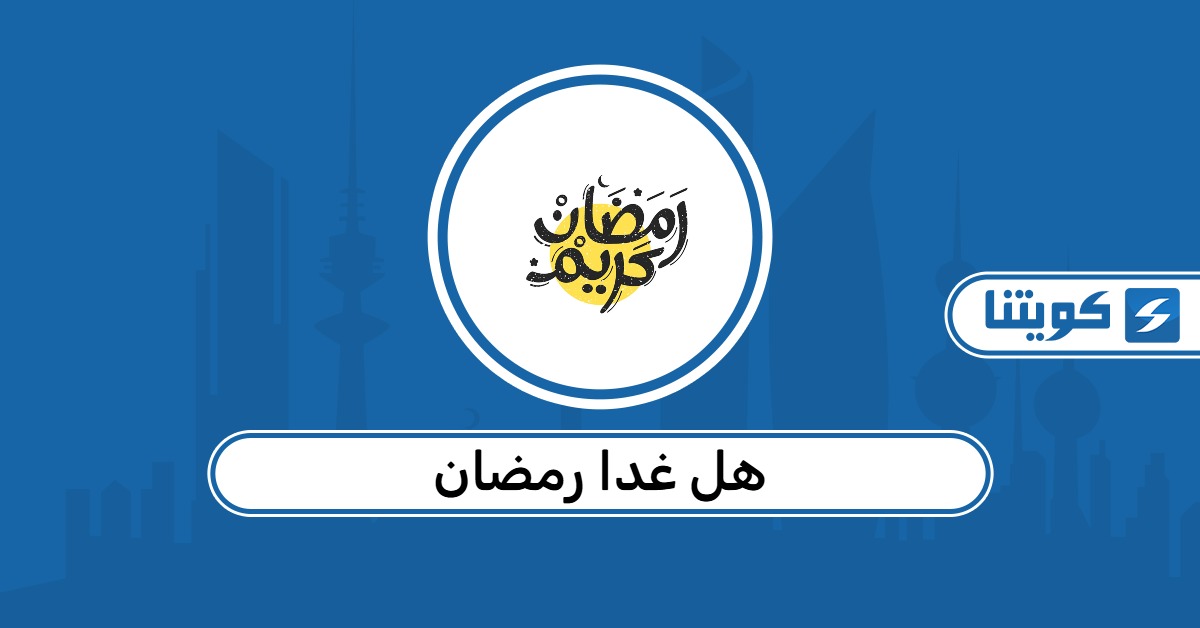 هل غدا رمضان في الكويت 2026؟