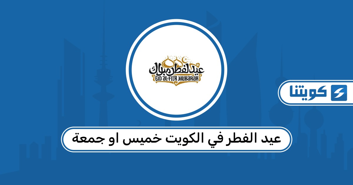 عيد الفطر في الكويت خميس او جمعة 2026