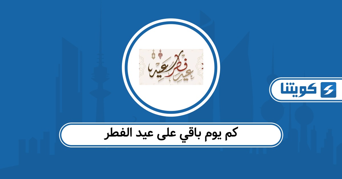 كم يوم باقي على عيد الفطر 2026 الكويت