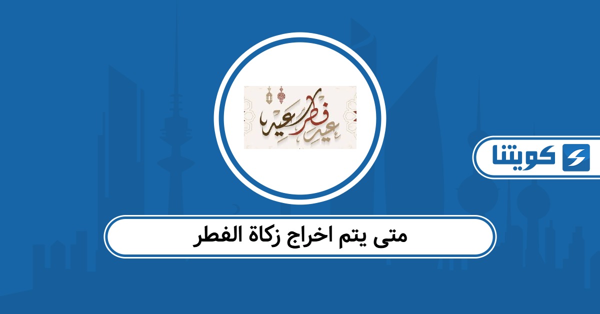 متى يتم اخراج زكاة الفطر 2026 وزارة الأوقاف الكويتية