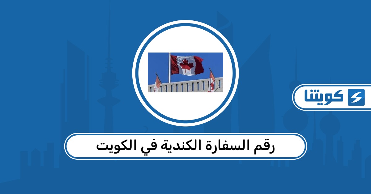 رقم السفارة الكندية في الكويت وطرق التواصل