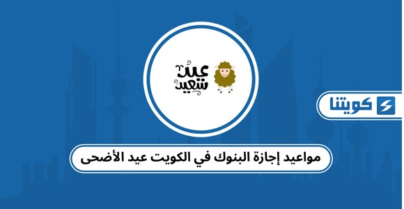 مواعيد إجازة البنوك في الكويت عيد الأضحى 2026