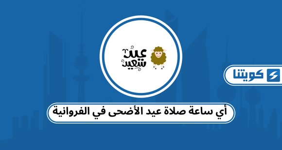 أي ساعة صلاة عيد الأضحى في الفروانية 2026