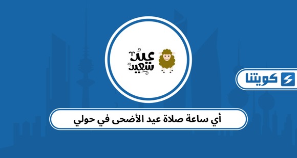 أي ساعة صلاة عيد الأضحى في حولي 2026