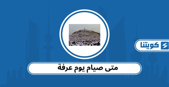 متى صيام يوم عرفة 2026 الكويت