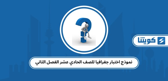 نموذج اختبار جغرافيا للصف الحادي عشر الفصل الثاني