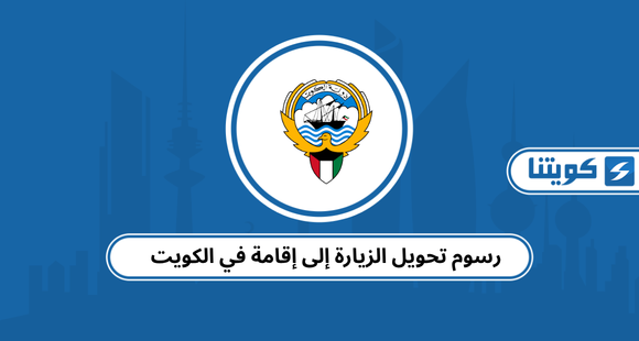 رسوم تحويل الزيارة إلى إقامة في الكويت: القانون الجديد 2026